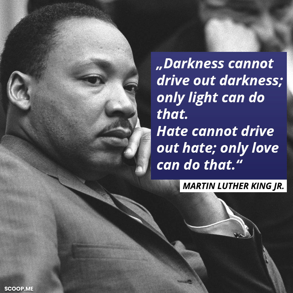 „Darkness cannot drive out darkness; only light can do that. Hate cannot drive out hate; only love can do that.
